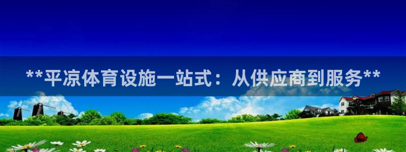意昂3娱乐代理怎么样：**平凉体育设施一站式：从供应