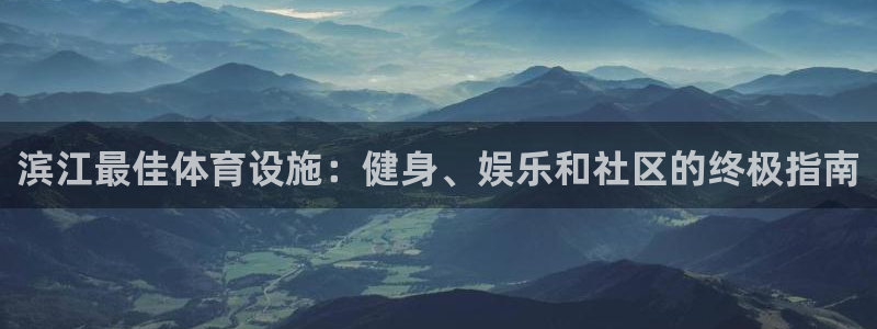 意昂体育3娱乐：滨江最佳体育设施：健身、娱乐和社区的