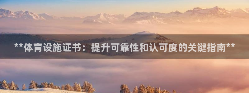 意昂3集团：**体育设施证书：提升可靠性和认可度的关
