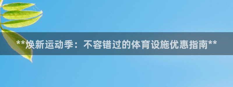 意昂体育3平台注册要钱吗：**焕新运动季：不容错过的