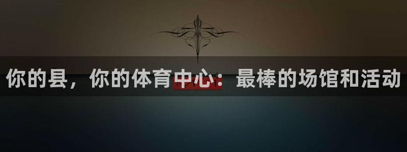 意昂体育3平台注册：你的县，你的体育中心：最棒的场馆