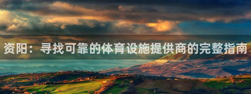 意昂体育3招商电话地址是多少：资阳：寻找可靠的体育设