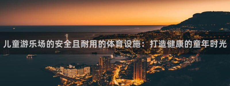 意昂体育3招商电话号码查询：儿童游乐场的安全且耐用的