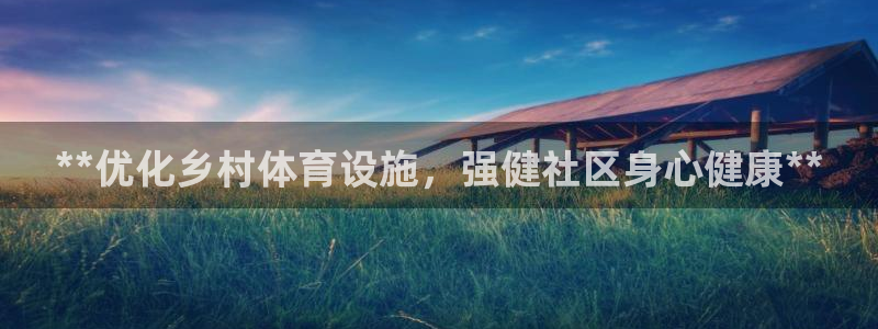 意昂体育3平台：**优化乡村体育设施，强健社区身心健
