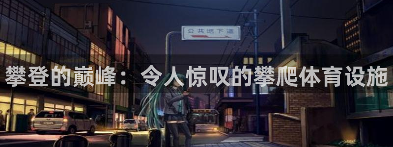 意昂3娱乐40996：攀登的巅峰：令人惊叹的攀爬体育