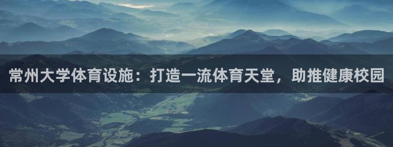 意昂3代理：常州大学体育设施：打造一流体育天堂，助推