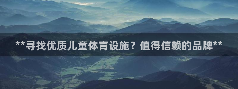 意昂集团官网：**寻找优质儿童体育设施？值得信赖的品