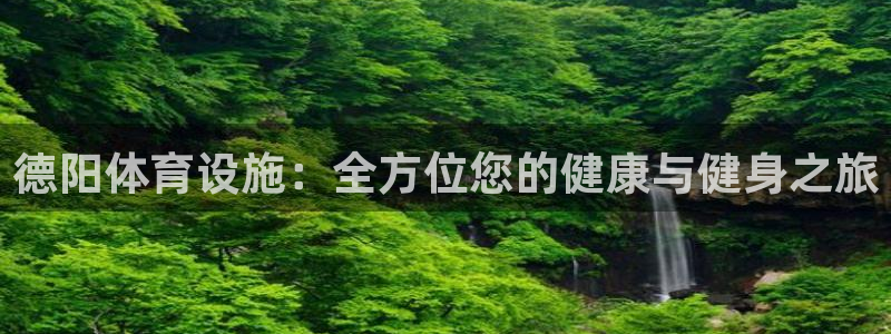 意昂体育3联系电话：德阳体育设施：全方位您的健康与健
