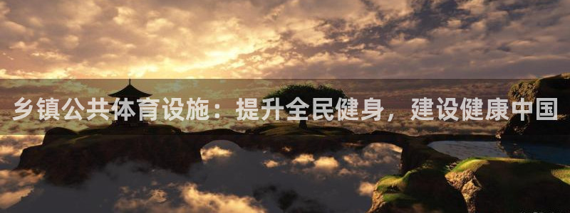 意昂3集团官网网址：乡镇公共体育设施：提升全民健身，