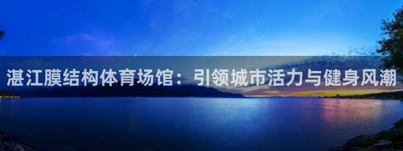 意昂体育3官方客服电话：湛江膜结构体育场馆：引领城市