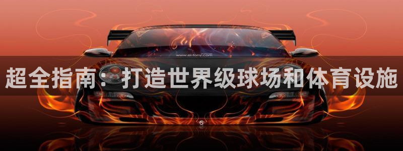 意昂3集团官网首页：超全指南：打造世界级球场和体育设