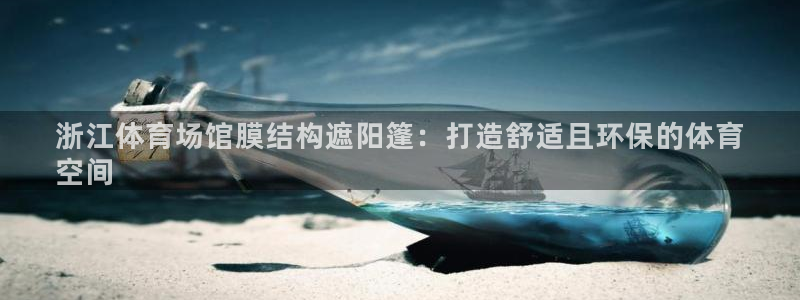 意昂集团官网：浙江体育场馆膜结构遮阳篷：打造舒适且环