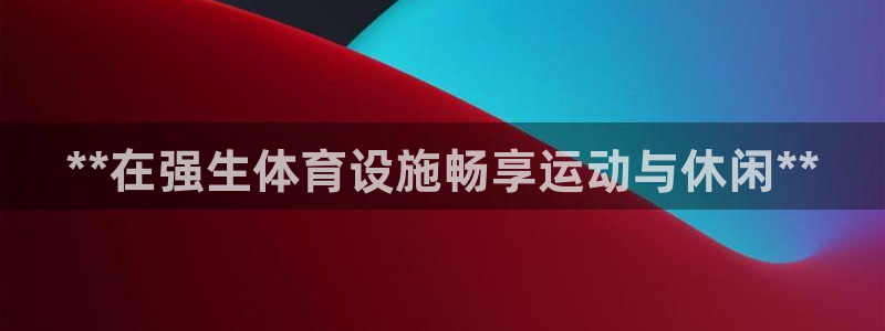 意昂3娱乐首页官网下载：**在强生体育设施畅享运动与