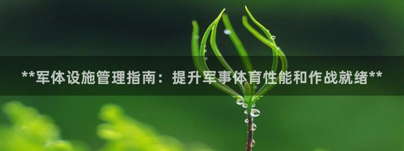 意昂体育3平台注册要钱吗：**军体设施管理指南：提升