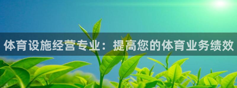意昂3娱乐平台：体育设施经营专业：提高您的体育业务绩