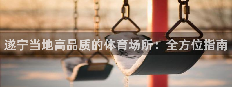 意昂体育3平台是正规平台吗安全吗：遂宁当地高品质的体