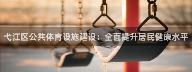 意昂3科技：弋江区公共体育设施建设：全面提升居民健康