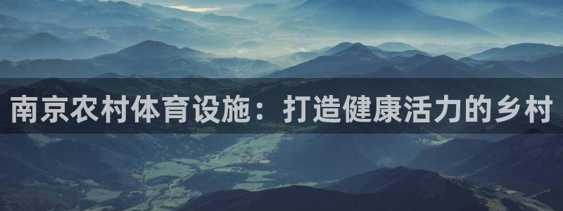 注册意昂3：南京农村体育设施：打造健康活力的乡村