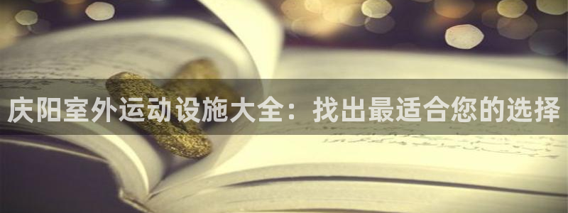 意昂3集团官网首页网址：庆阳室外运动设施大全：找出最