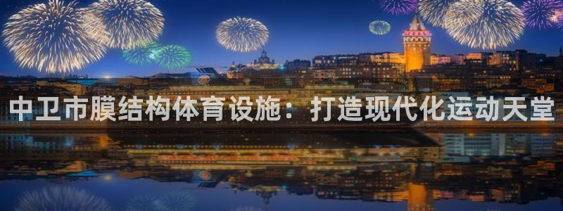 意昂体育3官方客服电话：中卫市膜结构体育设施：打造现