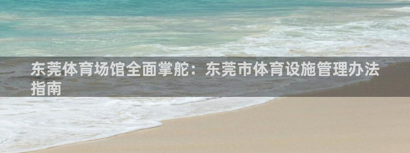 意昂体育3平台注册：东莞体育场馆全面掌舵：东莞市体育