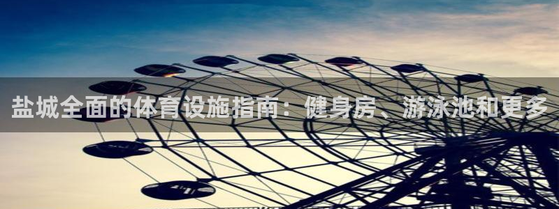 意昂平台体育：盐城全面的体育设施指南：健身房、游泳池