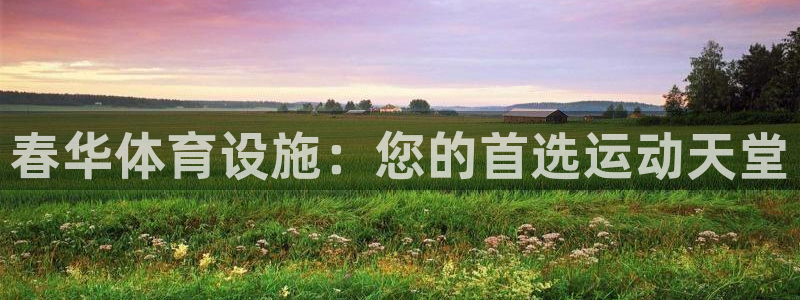 意昂体育3联系电话：春华体育设施：您的首选运动天堂