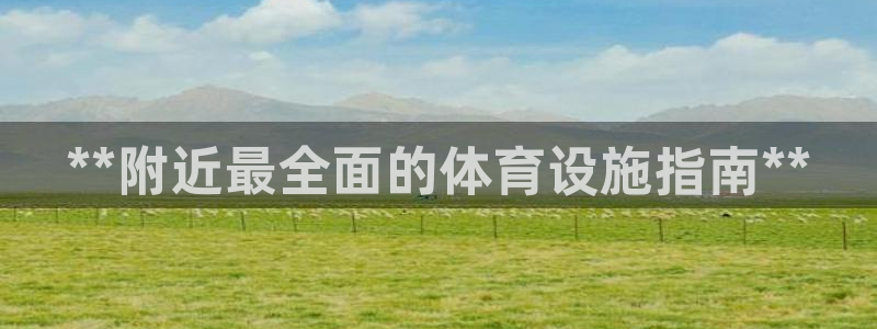 意昂3娱乐代理怎么样：**附近最全面的体育设施指南*