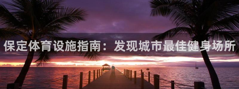 海南意昂体育3发展怎么样：保定体育设施指南：发现城市