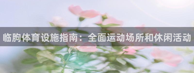 意昂体育3平台注册要钱吗是真的吗：临朐体育设施指南：