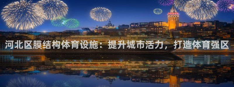 意昂体育3注册：河北区膜结构体育设施：提升城市活力，