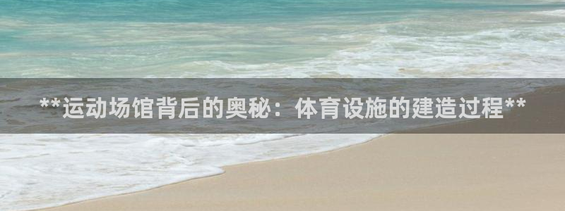 意昂3集团官网首页网址：**运动场馆背后的奥秘：体育