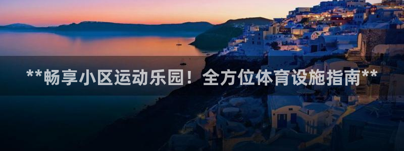 意昂体育3官方客服电话：**畅享小区运动乐园！全方位