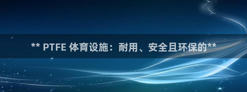 海南意昂体育3：** PTFE 体育设施：耐用、安全