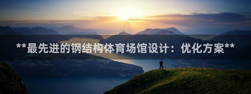 意昂3集团简介：**最先进的钢结构体育场馆设计：优化