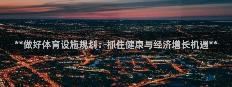 意昂平台体育：**做好体育设施规划：抓住健康与经济增