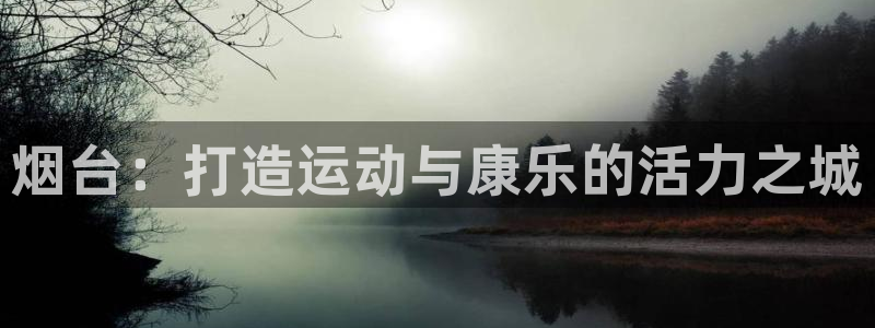 意昂3开户：烟台：打造运动与康乐的活力之城