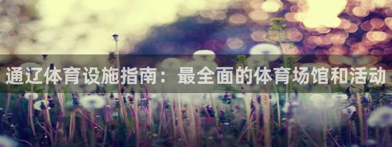 意昂3开户：通辽体育设施指南：最全面的体育场馆和活动