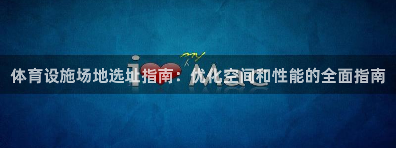 意昂体育3招商电话地址是多少：体育设施场地选址指南：