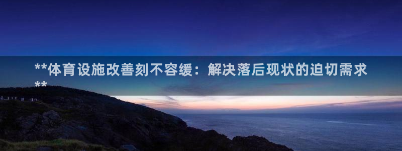 意昂体育3是干嘛的公司：**体育设施改善刻不容缓：解