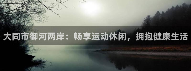 意昂3官方：大同市御河两岸：畅享运动休闲，拥抱健康生