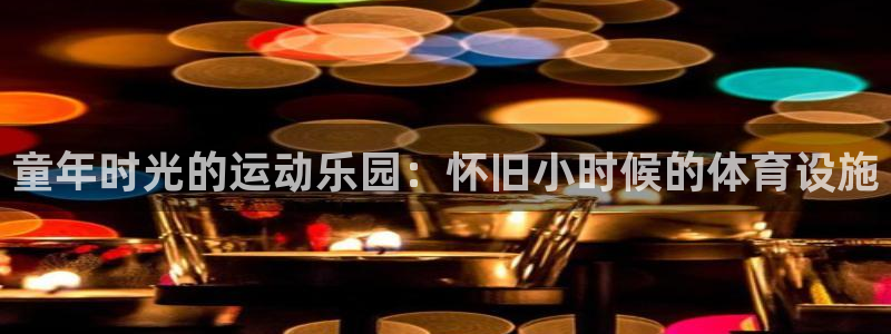 意昂体育3平台注册：童年时光的运动乐园：怀旧小时候的
