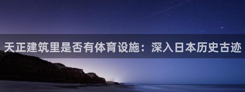 意昂体育3娱乐：天正建筑里是否有体育设施：深入日本历