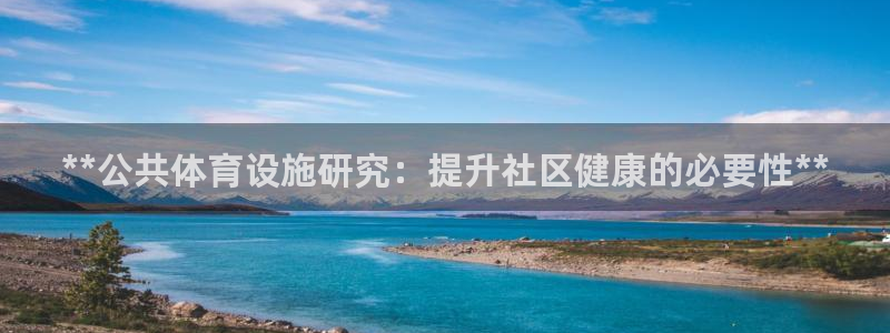 意昂体育3官方客服电话：**公共体育设施研究：提升社