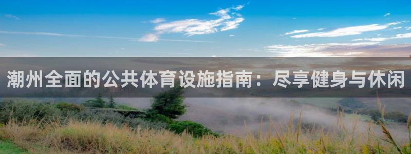 意昂3集团logo：潮州全面的公共体育设施指南：尽享