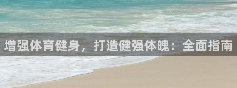 意昂体育3联系电话：增强体育健身，打造健强体魄：全面