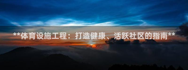 注册意昂3：**体育设施工程：打造健康、活跃社区的指