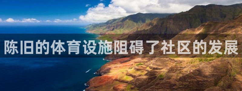 意昂体育3平台假的吗是真的吗吗：陈旧的体育设施阻碍了