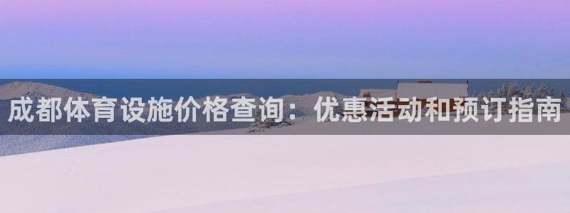 意昂3娱乐平台：成都体育设施价格查询：优惠活动和预订
