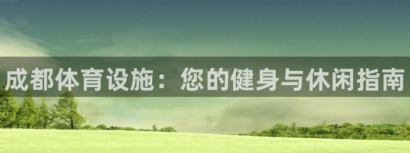 意昂体育3平台假的吗是真的吗：成都体育设施：您的健身